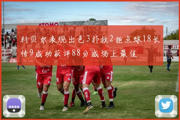 科贝尔表现出色3扑救2拒点球18长传9成功获评88分成场上最佳
