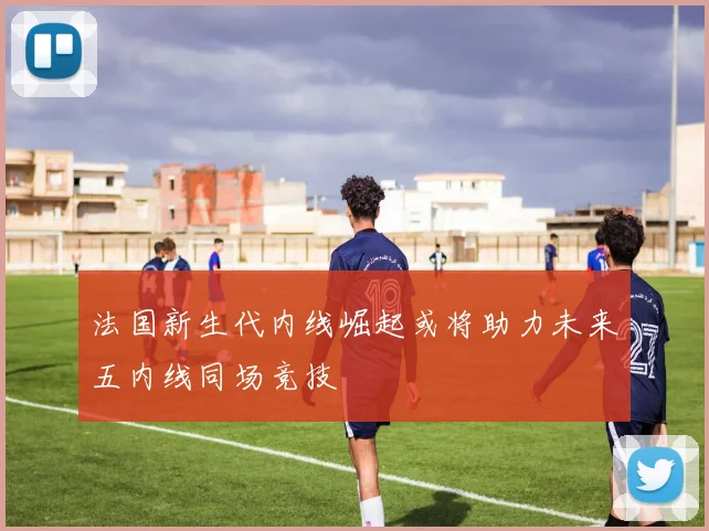法国新生代内线崛起或将助力未来五内线同场竞技