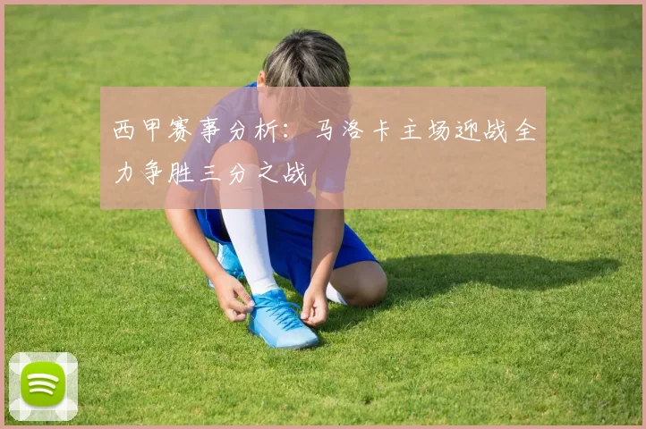 西甲赛事分析：马洛卡主场迎战全力争胜三分之战