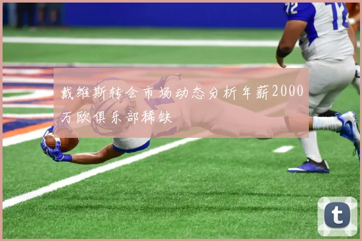 戴维斯转会市场动态分析年薪2000万欧俱乐部稀缺