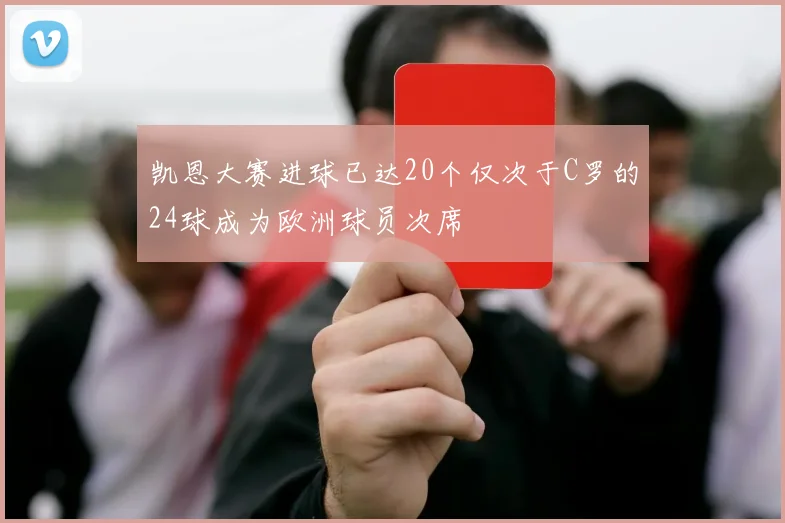 凯恩大赛进球已达20个仅次于C罗的24球成为欧洲球员次席