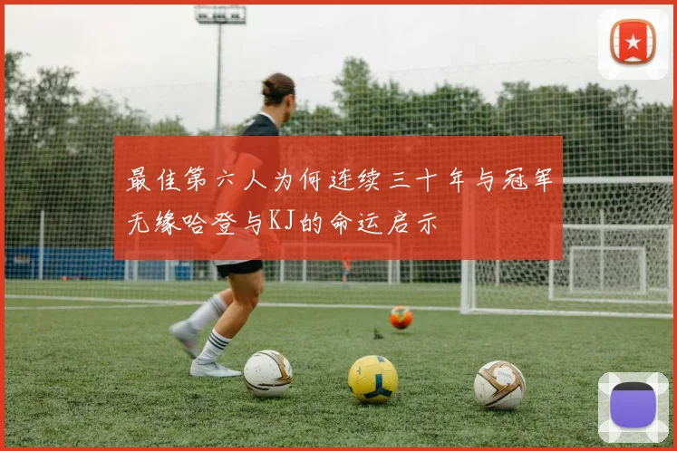 最佳第六人为何连续三十年与冠军无缘哈登与KJ的命运启示